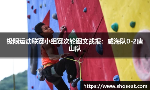 极限运动联赛小组赛次轮图文战报：威海队0-2唐山队
