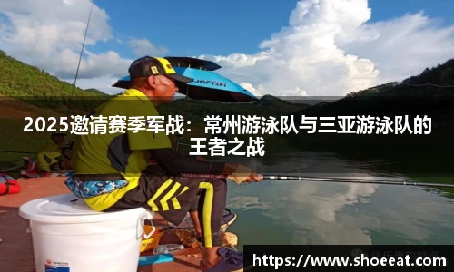 2025邀请赛季军战：常州游泳队与三亚游泳队的王者之战