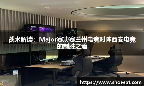 战术解读：Major赛决赛兰州电竞对阵西安电竞的制胜之道