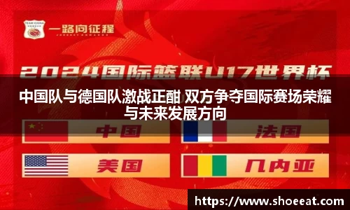中国队与德国队激战正酣 双方争夺国际赛场荣耀与未来发展方向