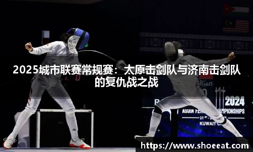 2025城市联赛常规赛：太原击剑队与济南击剑队的复仇战之战