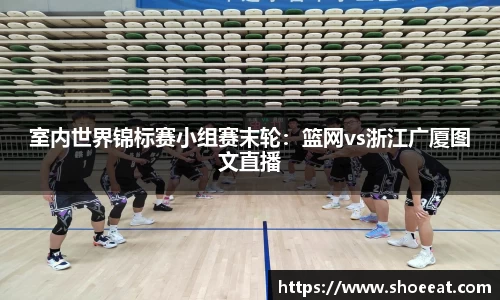 室内世界锦标赛小组赛末轮：篮网vs浙江广厦图文直播