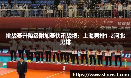挑战赛升降级附加赛快讯战报：上海男排1-2河北男排