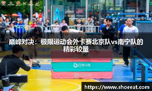 巅峰对决：极限运动会外卡赛北京队vs南宁队的精彩较量