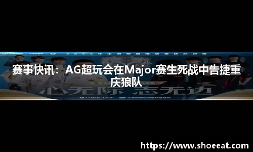 赛事快讯：AG超玩会在Major赛生死战中告捷重庆狼队