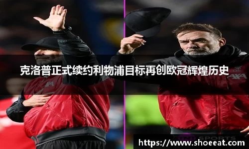克洛普正式续约利物浦目标再创欧冠辉煌历史