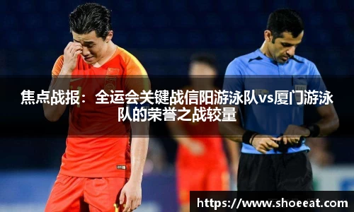 焦点战报：全运会关键战信阳游泳队vs厦门游泳队的荣誉之战较量
